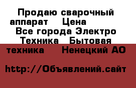 Продаю сварочный аппарат  › Цена ­ 3 000 - Все города Электро-Техника » Бытовая техника   . Ненецкий АО